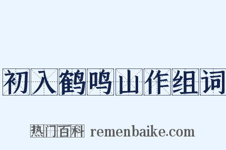 初入鹤鸣山作组词是什么意思的图片